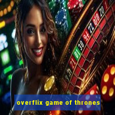 overflix game of thrones